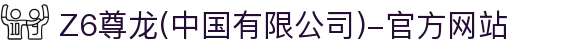 Z6尊龙(中国有限公司)-官方网站