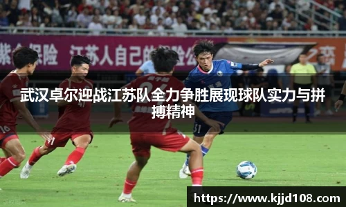 武汉卓尔迎战江苏队全力争胜展现球队实力与拼搏精神