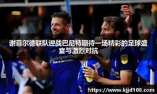 谢菲尔德联队迎战巴尼特期待一场精彩的足球盛宴与激烈对抗
